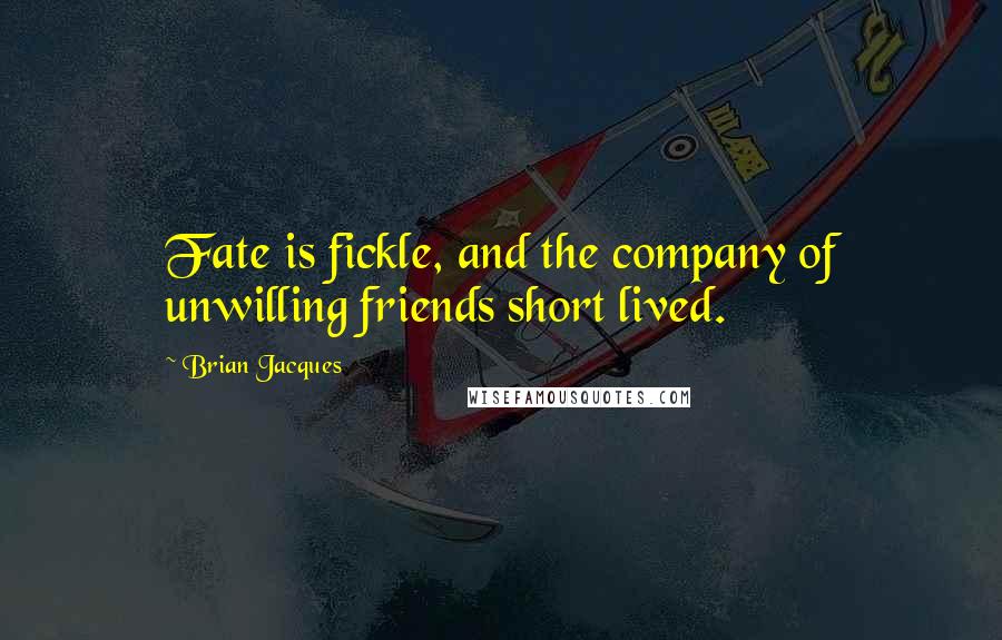 Brian Jacques Quotes: Fate is fickle, and the company of unwilling friends short lived.