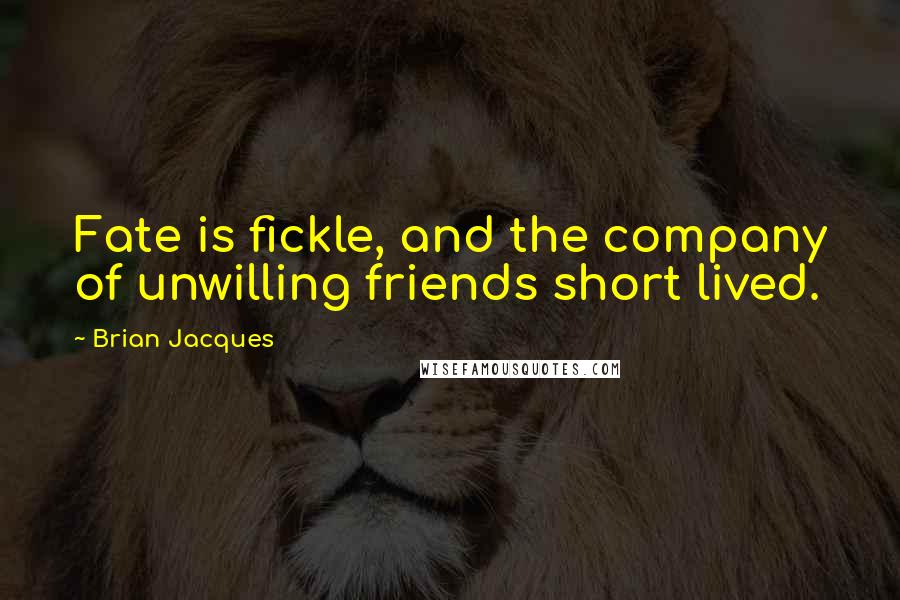 Brian Jacques Quotes: Fate is fickle, and the company of unwilling friends short lived.