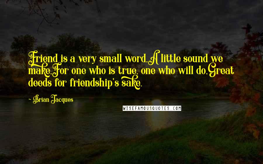 Brian Jacques Quotes: Friend is a very small word,A little sound we make,For one who is true, one who will do,Great deeds for friendship's sake.