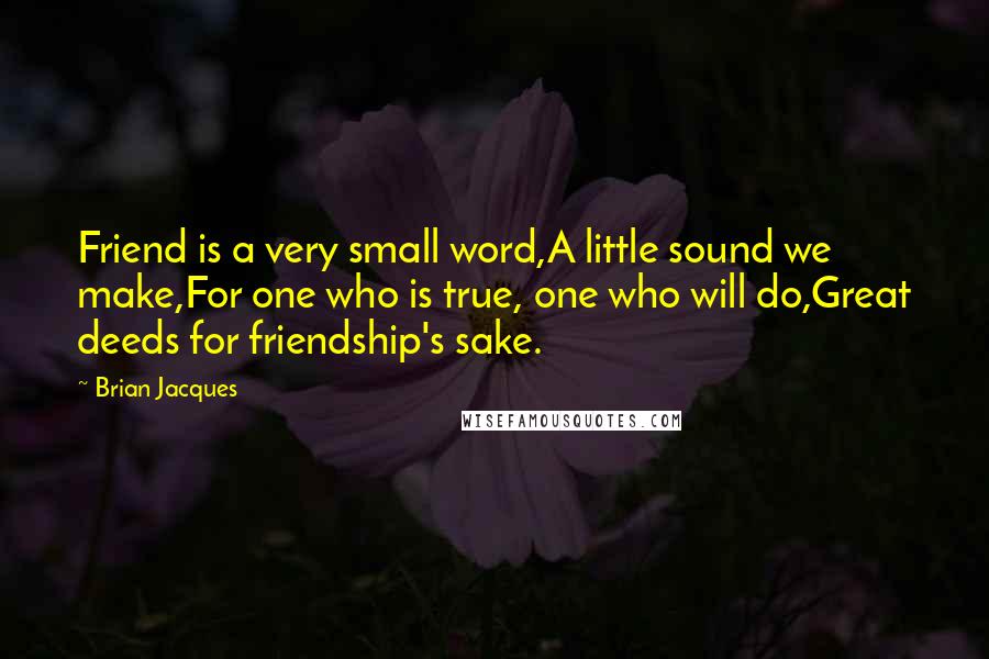 Brian Jacques Quotes: Friend is a very small word,A little sound we make,For one who is true, one who will do,Great deeds for friendship's sake.