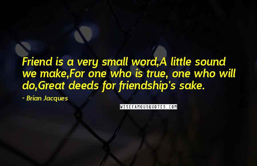 Brian Jacques Quotes: Friend is a very small word,A little sound we make,For one who is true, one who will do,Great deeds for friendship's sake.