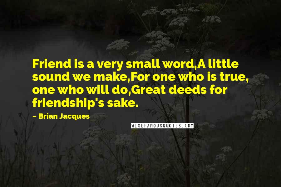 Brian Jacques Quotes: Friend is a very small word,A little sound we make,For one who is true, one who will do,Great deeds for friendship's sake.