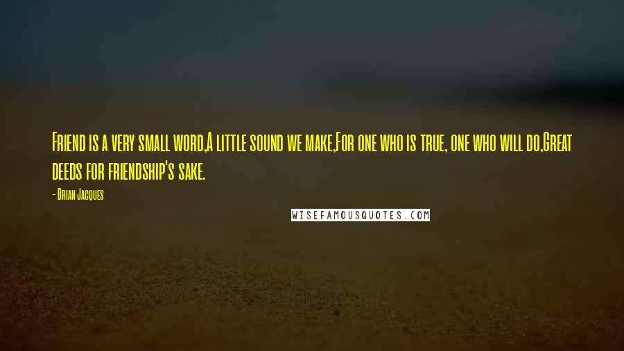 Brian Jacques Quotes: Friend is a very small word,A little sound we make,For one who is true, one who will do,Great deeds for friendship's sake.