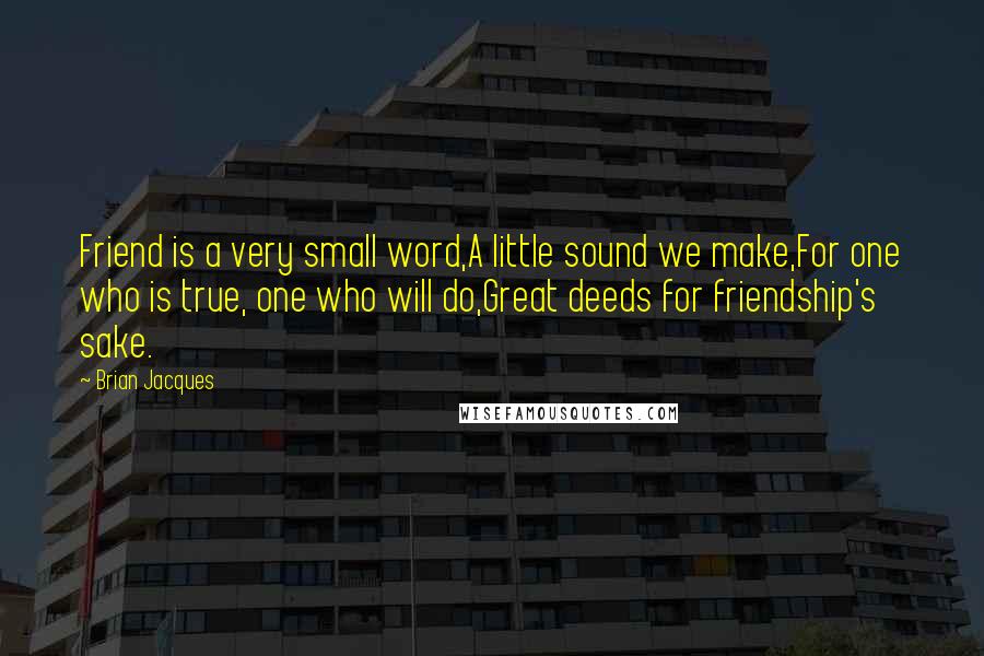 Brian Jacques Quotes: Friend is a very small word,A little sound we make,For one who is true, one who will do,Great deeds for friendship's sake.