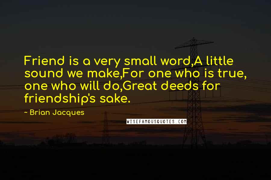 Brian Jacques Quotes: Friend is a very small word,A little sound we make,For one who is true, one who will do,Great deeds for friendship's sake.