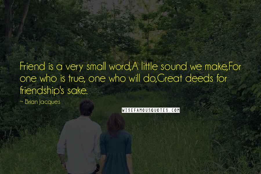 Brian Jacques Quotes: Friend is a very small word,A little sound we make,For one who is true, one who will do,Great deeds for friendship's sake.