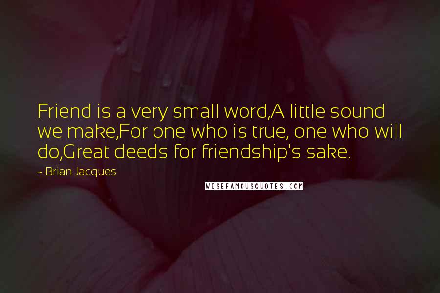 Brian Jacques Quotes: Friend is a very small word,A little sound we make,For one who is true, one who will do,Great deeds for friendship's sake.