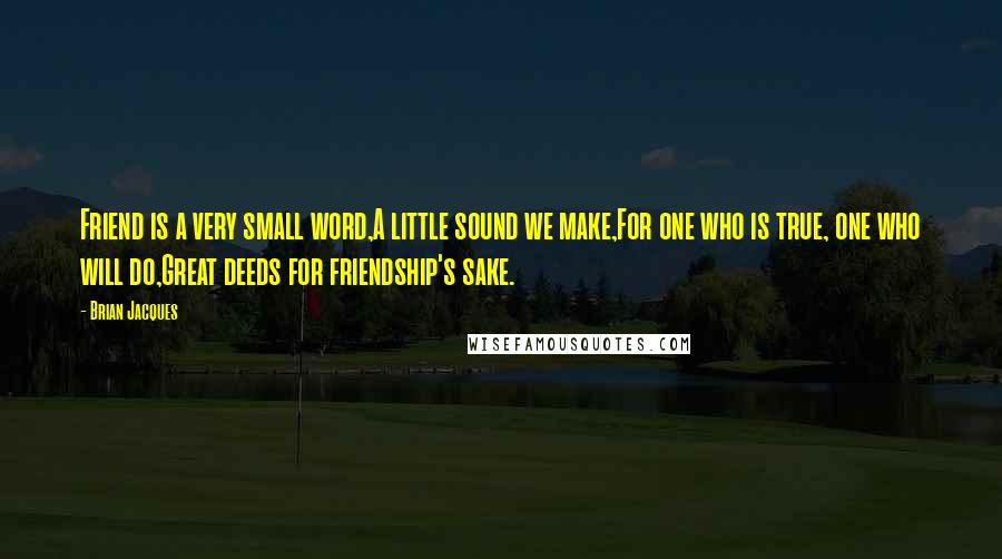 Brian Jacques Quotes: Friend is a very small word,A little sound we make,For one who is true, one who will do,Great deeds for friendship's sake.