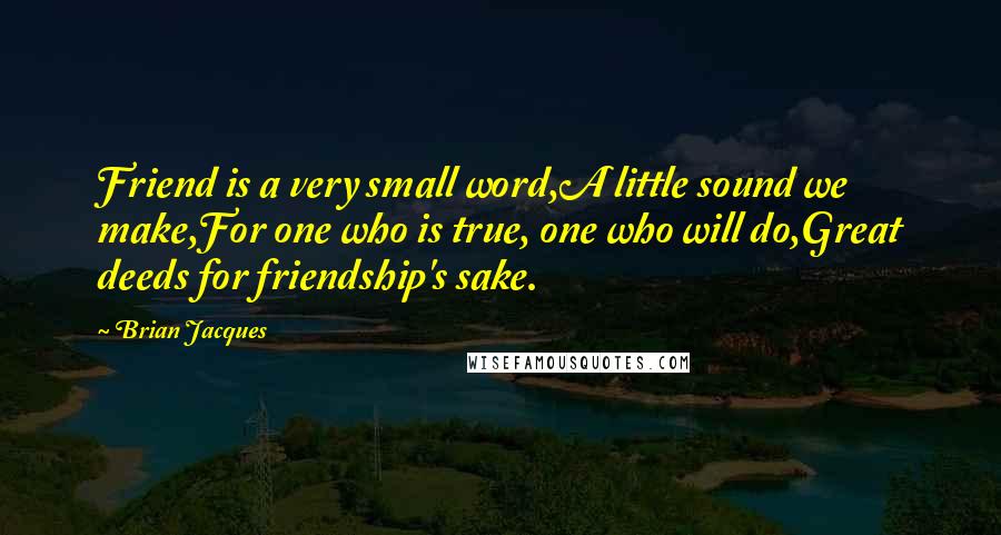 Brian Jacques Quotes: Friend is a very small word,A little sound we make,For one who is true, one who will do,Great deeds for friendship's sake.