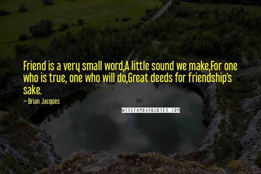 Brian Jacques Quotes: Friend is a very small word,A little sound we make,For one who is true, one who will do,Great deeds for friendship's sake.