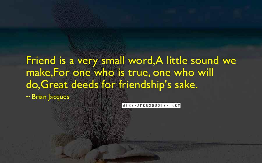 Brian Jacques Quotes: Friend is a very small word,A little sound we make,For one who is true, one who will do,Great deeds for friendship's sake.