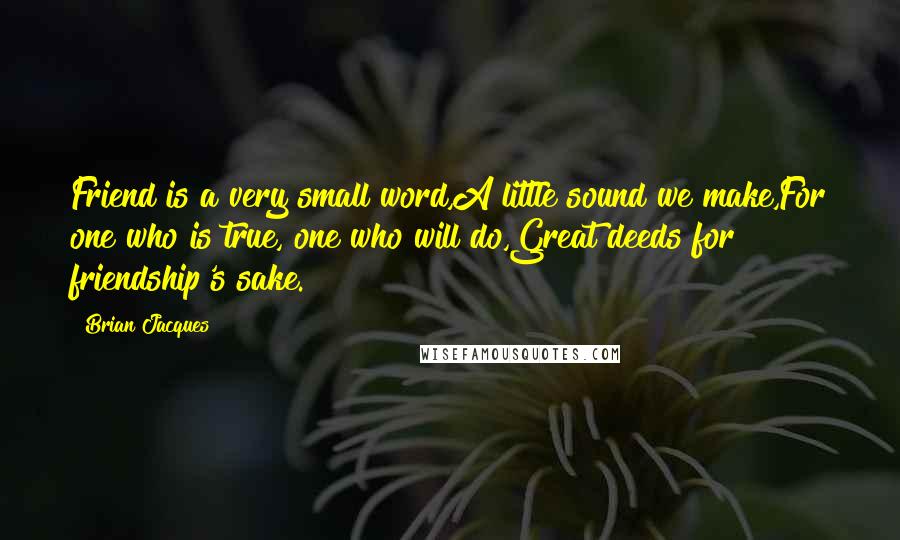 Brian Jacques Quotes: Friend is a very small word,A little sound we make,For one who is true, one who will do,Great deeds for friendship's sake.