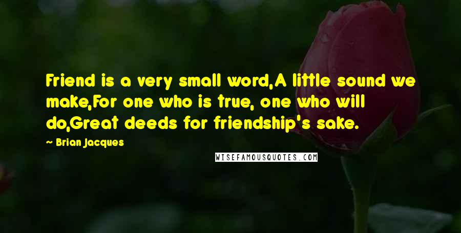 Brian Jacques Quotes: Friend is a very small word,A little sound we make,For one who is true, one who will do,Great deeds for friendship's sake.