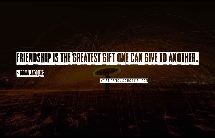 Brian Jacques Quotes: Friendship is the greatest gift one can give to another.