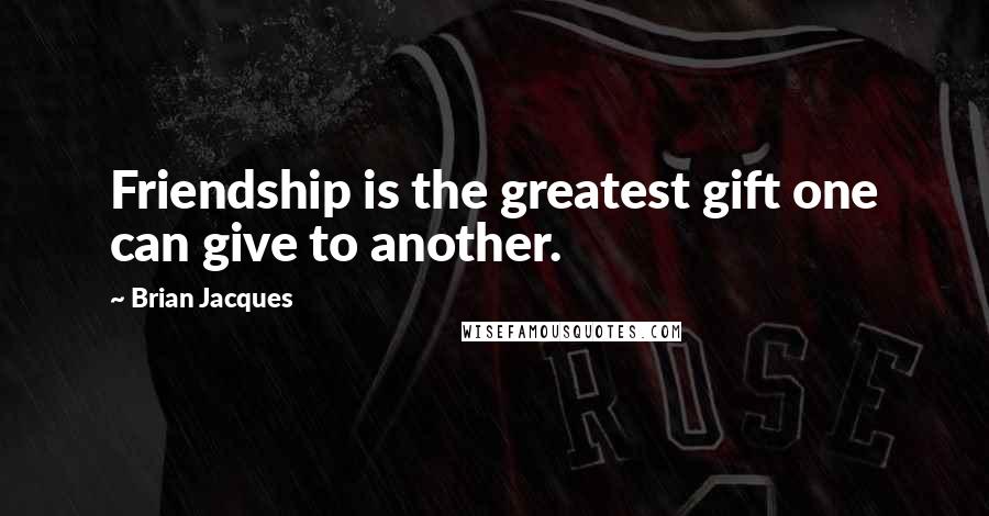 Brian Jacques Quotes: Friendship is the greatest gift one can give to another.