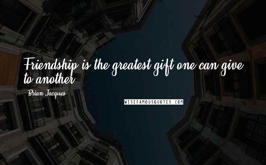 Brian Jacques Quotes: Friendship is the greatest gift one can give to another.