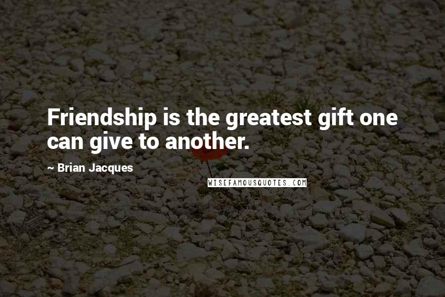 Brian Jacques Quotes: Friendship is the greatest gift one can give to another.