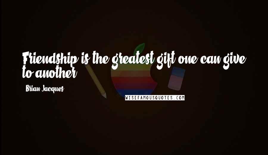 Brian Jacques Quotes: Friendship is the greatest gift one can give to another.