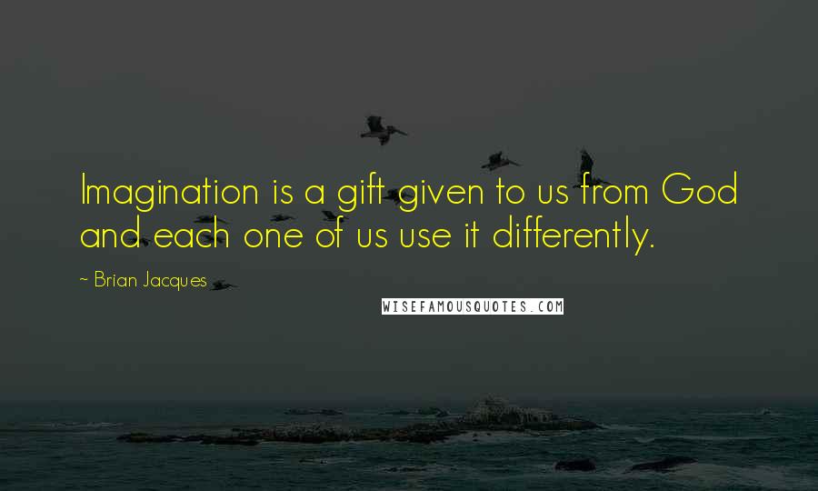 Brian Jacques Quotes: Imagination is a gift given to us from God and each one of us use it differently.