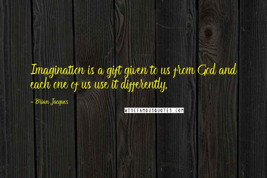Brian Jacques Quotes: Imagination is a gift given to us from God and each one of us use it differently.