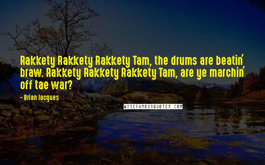 Brian Jacques Quotes: Rakkety Rakkety Rakkety Tam, the drums are beatin' braw. Rakkety Rakkety Rakkety Tam, are ye marchin' off tae war?