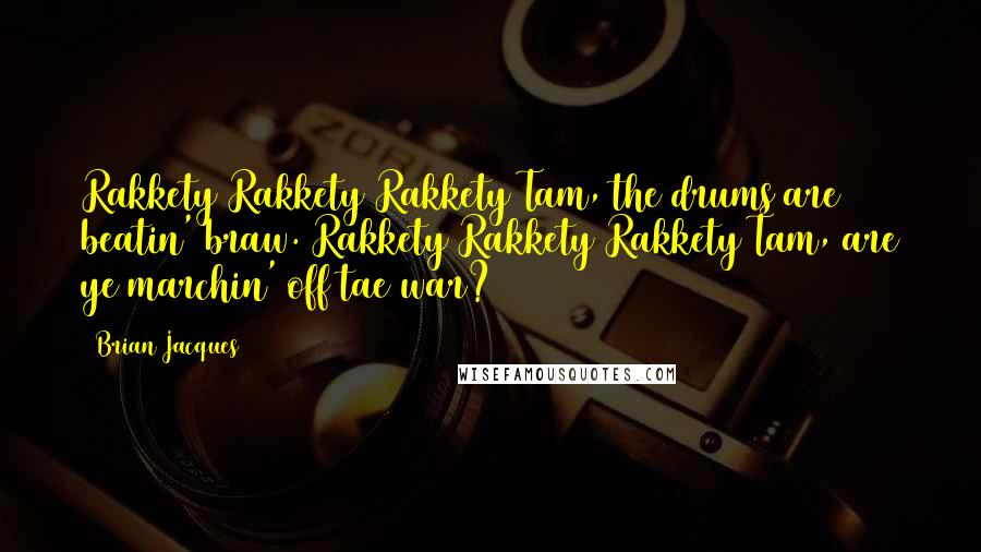 Brian Jacques Quotes: Rakkety Rakkety Rakkety Tam, the drums are beatin' braw. Rakkety Rakkety Rakkety Tam, are ye marchin' off tae war?