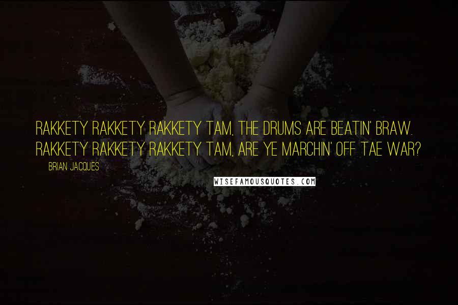 Brian Jacques Quotes: Rakkety Rakkety Rakkety Tam, the drums are beatin' braw. Rakkety Rakkety Rakkety Tam, are ye marchin' off tae war?