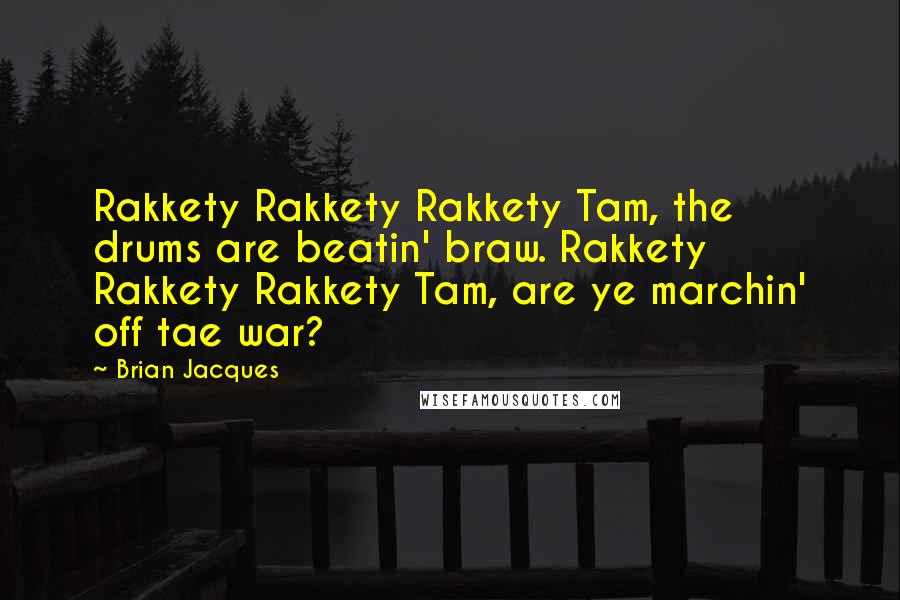Brian Jacques Quotes: Rakkety Rakkety Rakkety Tam, the drums are beatin' braw. Rakkety Rakkety Rakkety Tam, are ye marchin' off tae war?