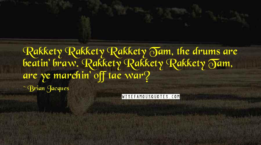 Brian Jacques Quotes: Rakkety Rakkety Rakkety Tam, the drums are beatin' braw. Rakkety Rakkety Rakkety Tam, are ye marchin' off tae war?