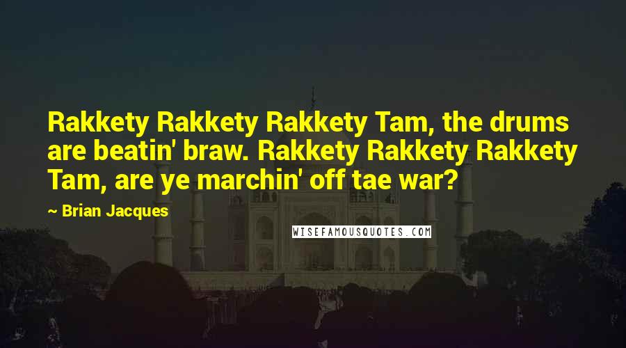 Brian Jacques Quotes: Rakkety Rakkety Rakkety Tam, the drums are beatin' braw. Rakkety Rakkety Rakkety Tam, are ye marchin' off tae war?