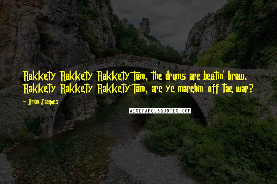 Brian Jacques Quotes: Rakkety Rakkety Rakkety Tam, the drums are beatin' braw. Rakkety Rakkety Rakkety Tam, are ye marchin' off tae war?