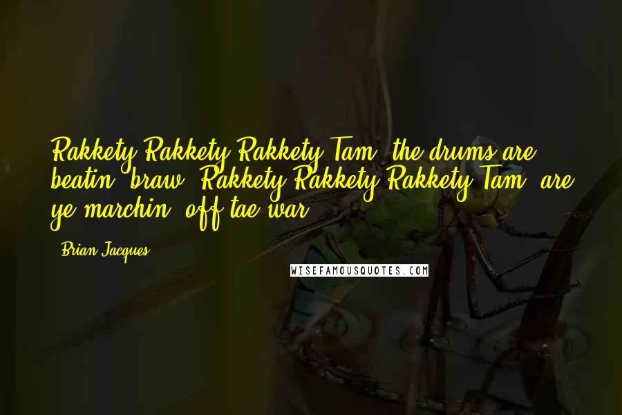Brian Jacques Quotes: Rakkety Rakkety Rakkety Tam, the drums are beatin' braw. Rakkety Rakkety Rakkety Tam, are ye marchin' off tae war?