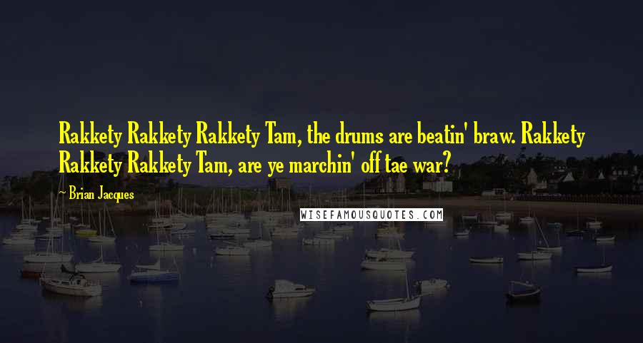 Brian Jacques Quotes: Rakkety Rakkety Rakkety Tam, the drums are beatin' braw. Rakkety Rakkety Rakkety Tam, are ye marchin' off tae war?
