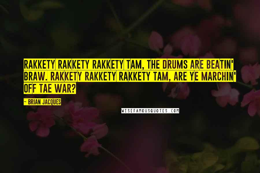 Brian Jacques Quotes: Rakkety Rakkety Rakkety Tam, the drums are beatin' braw. Rakkety Rakkety Rakkety Tam, are ye marchin' off tae war?