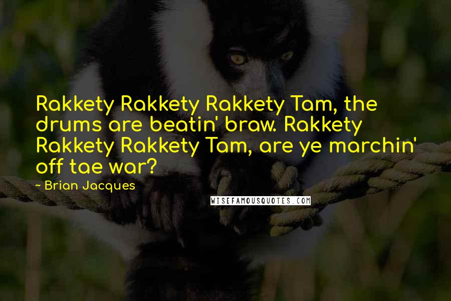 Brian Jacques Quotes: Rakkety Rakkety Rakkety Tam, the drums are beatin' braw. Rakkety Rakkety Rakkety Tam, are ye marchin' off tae war?