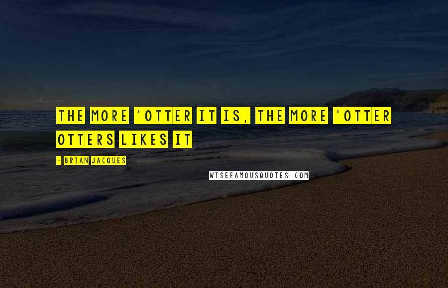 Brian Jacques Quotes: The more 'otter it is, the more 'otter otters likes it