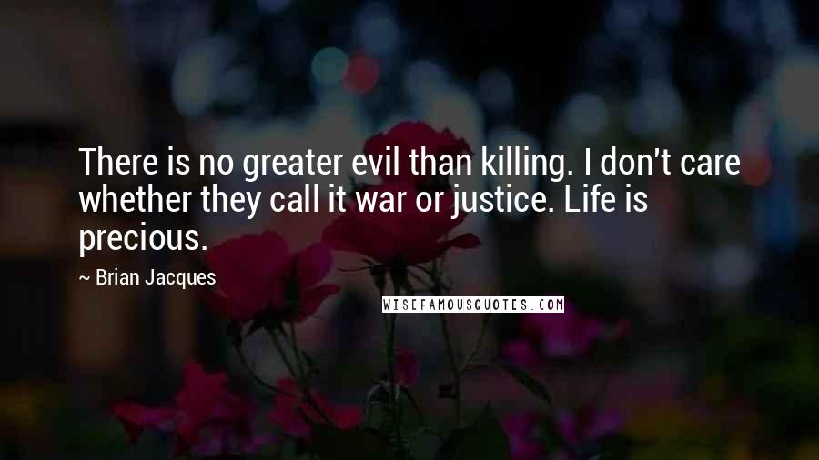 Brian Jacques Quotes: There is no greater evil than killing. I don't care whether they call it war or justice. Life is precious.