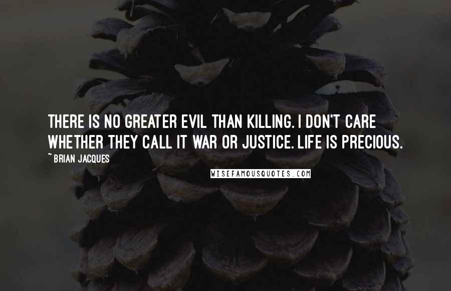 Brian Jacques Quotes: There is no greater evil than killing. I don't care whether they call it war or justice. Life is precious.