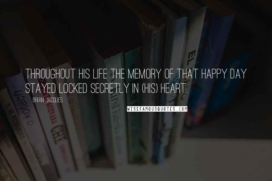 Brian Jacques Quotes: Throughout his life the memory of that happy day stayed locked secretly in (his) heart.