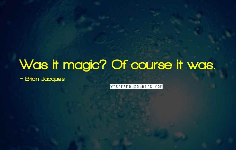 Brian Jacques Quotes: Was it magic? Of course it was.