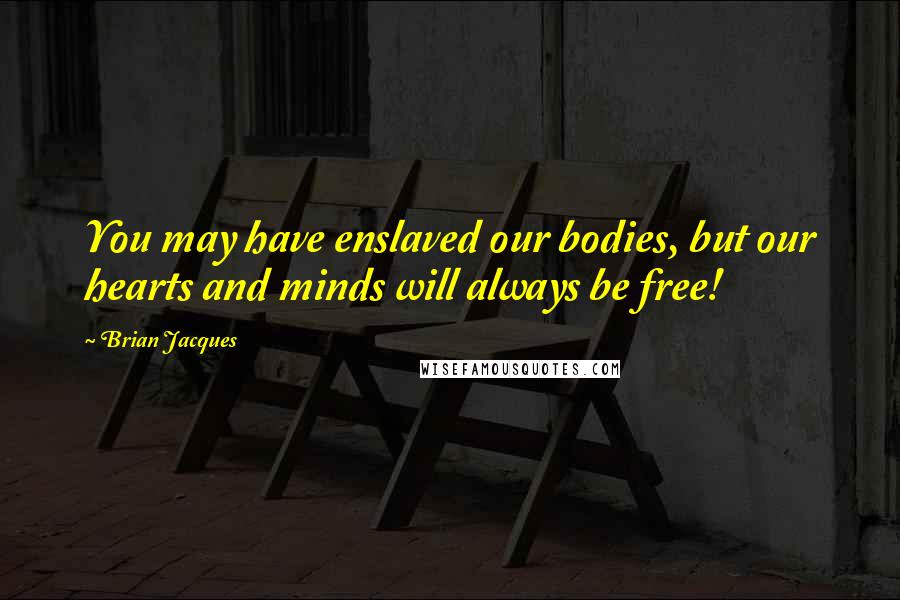 Brian Jacques Quotes: You may have enslaved our bodies, but our hearts and minds will always be free!