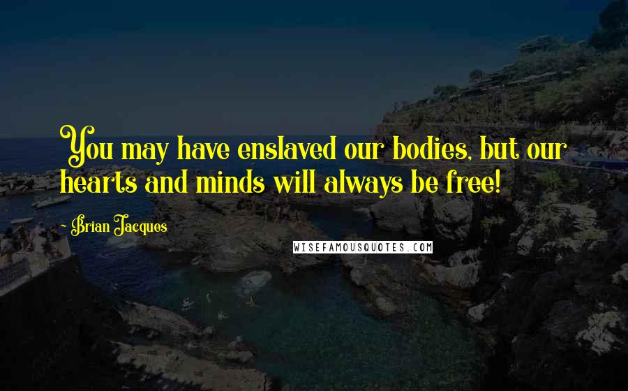 Brian Jacques Quotes: You may have enslaved our bodies, but our hearts and minds will always be free!