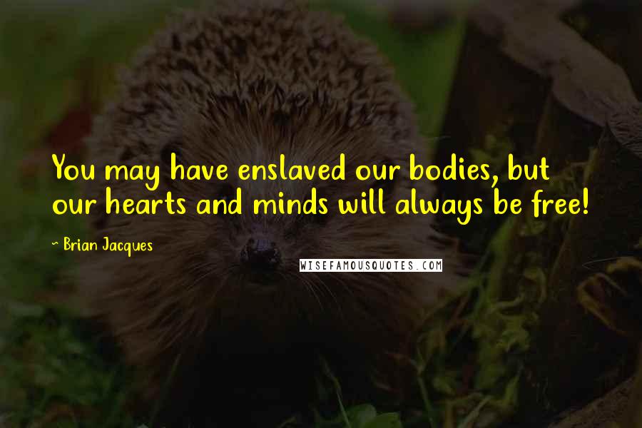 Brian Jacques Quotes: You may have enslaved our bodies, but our hearts and minds will always be free!