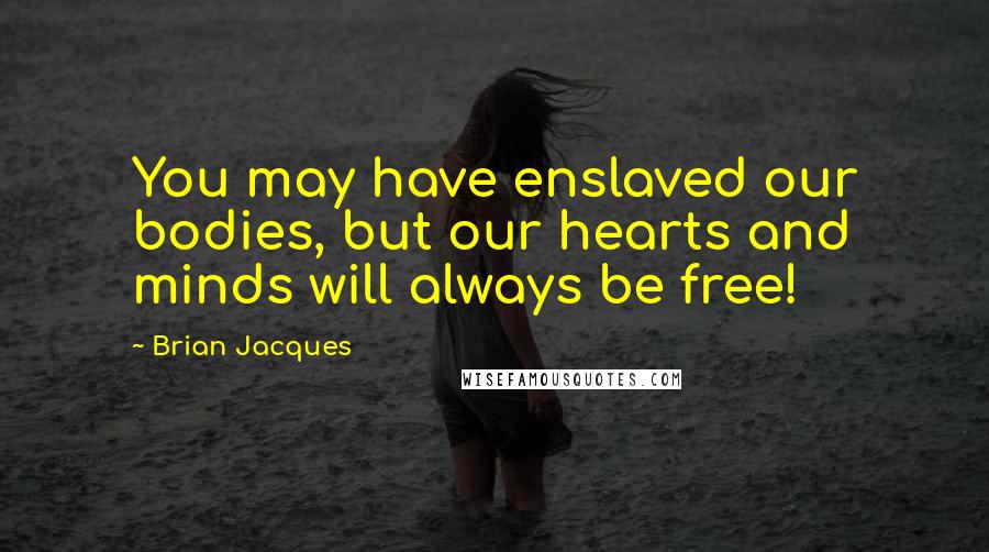 Brian Jacques Quotes: You may have enslaved our bodies, but our hearts and minds will always be free!