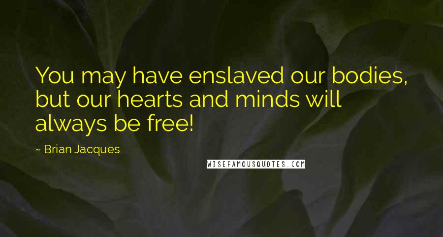 Brian Jacques Quotes: You may have enslaved our bodies, but our hearts and minds will always be free!
