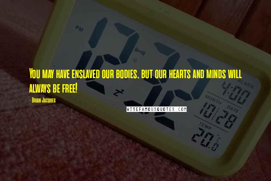Brian Jacques Quotes: You may have enslaved our bodies, but our hearts and minds will always be free!