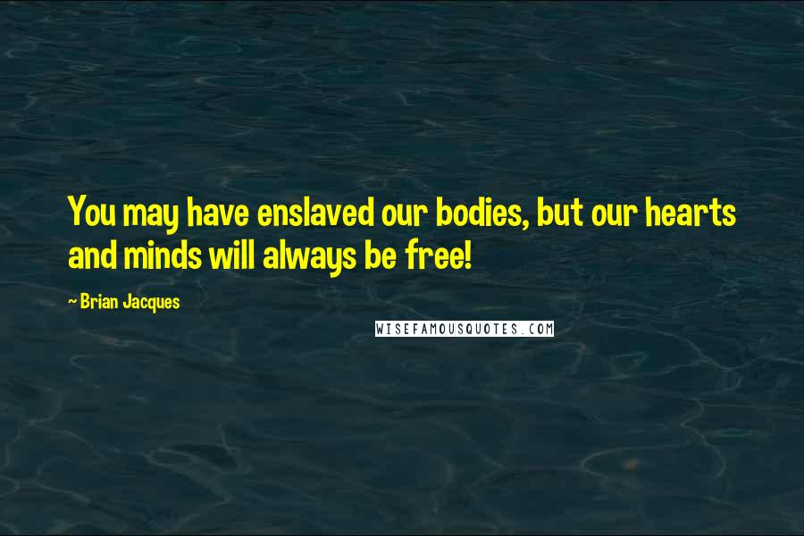 Brian Jacques Quotes: You may have enslaved our bodies, but our hearts and minds will always be free!