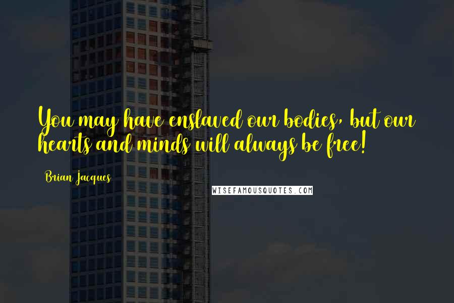 Brian Jacques Quotes: You may have enslaved our bodies, but our hearts and minds will always be free!