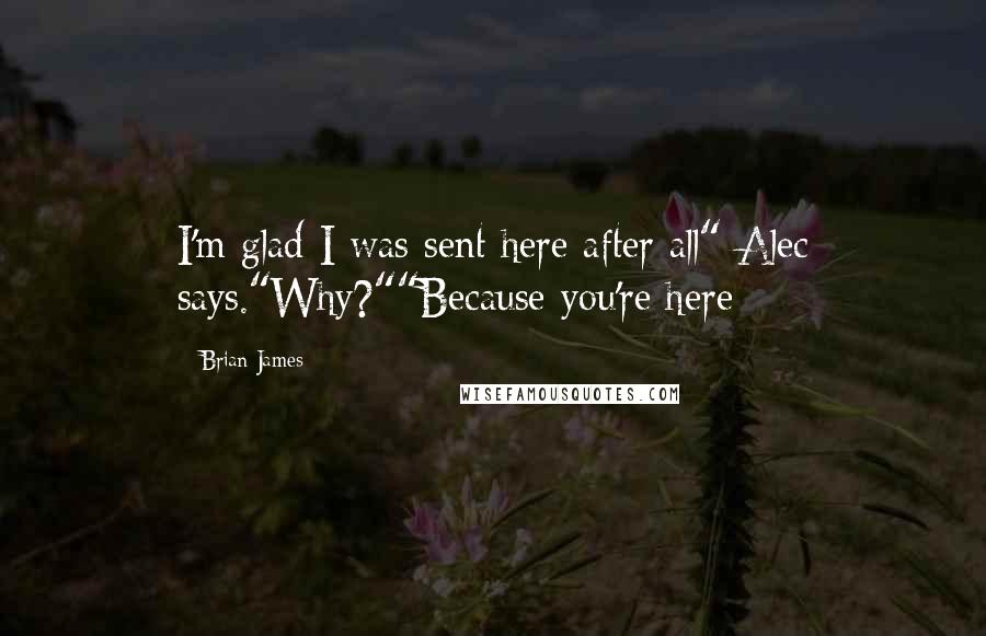 Brian James Quotes: I'm glad I was sent here after all" Alec says."Why?""Because you're here
