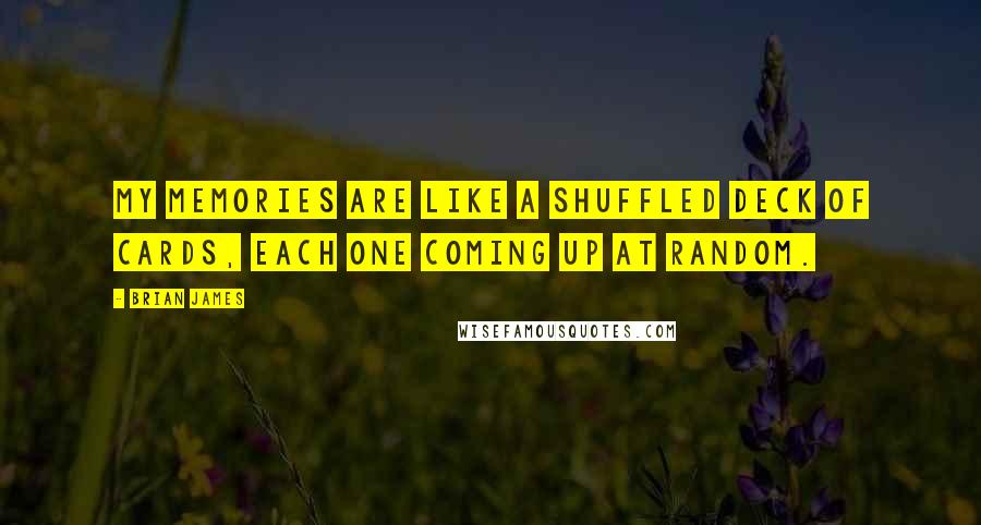 Brian James Quotes: My memories are like a shuffled deck of cards, each one coming up at random.